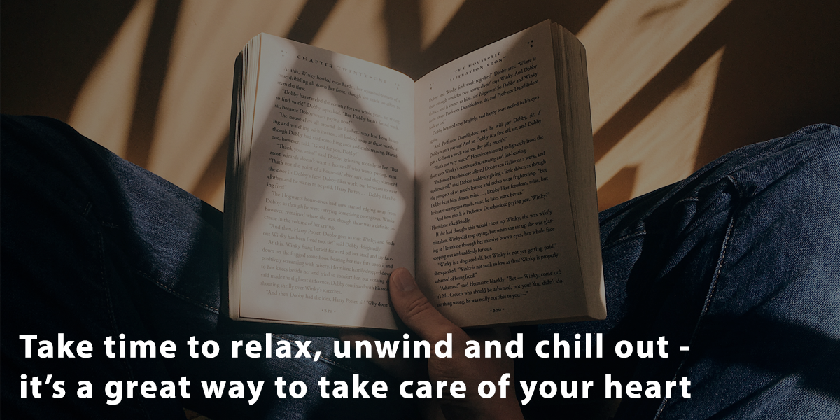Take time to relax, unwind and chill out - It's a great way to take care of your heart